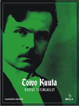 Toivo Kuulan yksinlaulut TOIVO KUULA: KOOTUT YKSINLAULUT Varhain menehtyneen suomalaisen säveltäjämestari Toivo Kuulan (1883-1918)