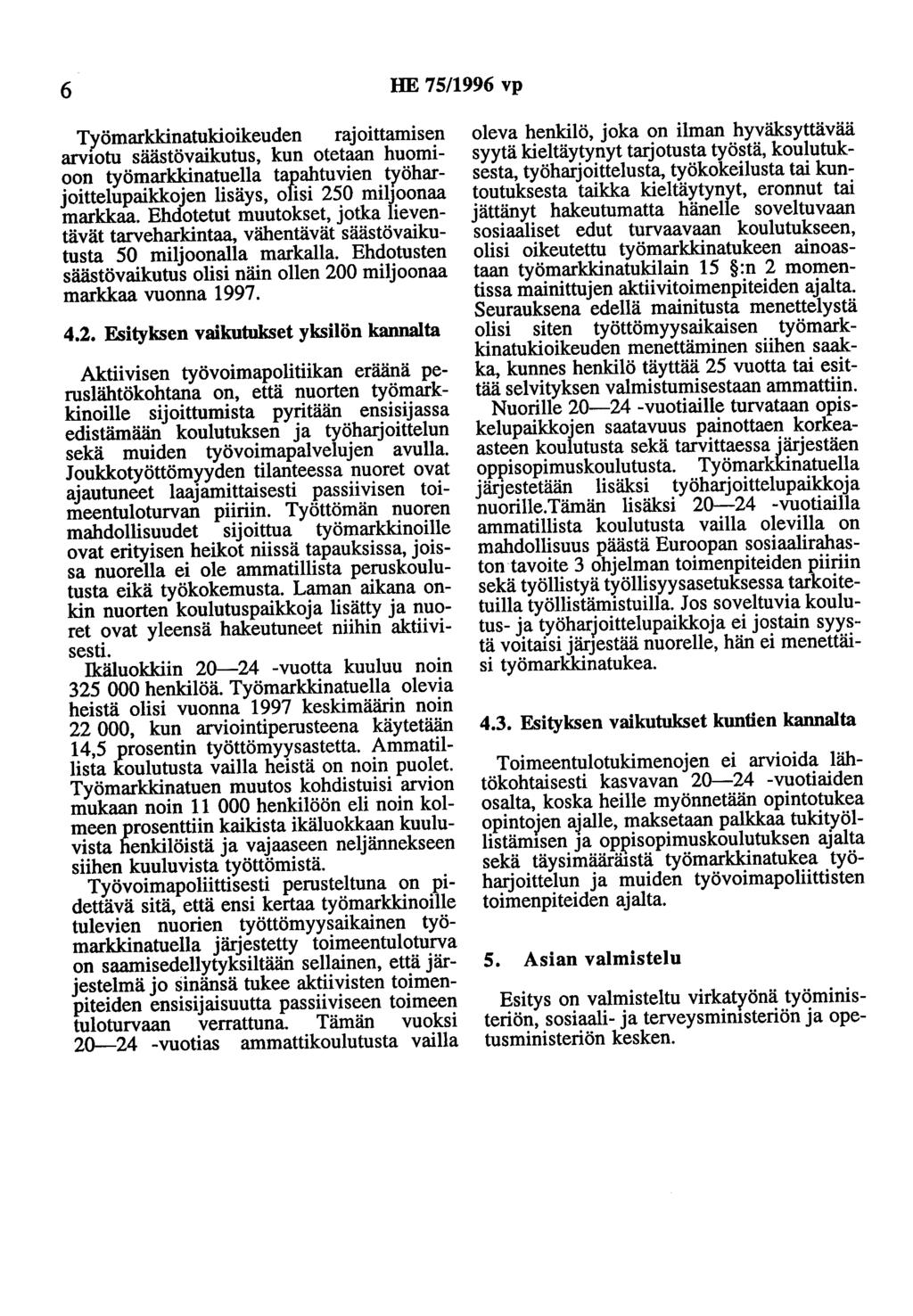 6 HE 75/1996 vp Työmarkkinatukioikeuden rajoittamisen arvtotu säästövaikutus, kun otetaan huomioon työmarkkinatuella tapahtuvien työharjoittelupaikkojen lisäys, olisi 250 miljoonaa markkaa.