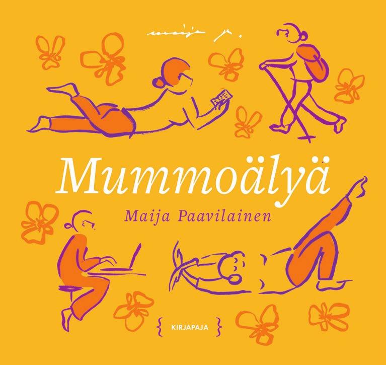 MAIJA PAAVILAINEN Mummoälyä ILMAN MUMMOÄLYÄ maailma olisi paljon hankalampi paikka. Sydämen sivistys, utelias mieli ja hyväksi todetut käytännön niksit niistä syntyy mummoäly.