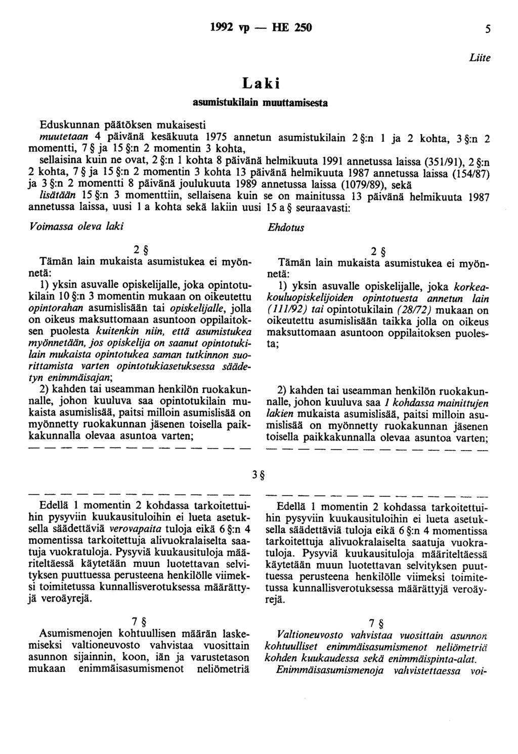 1992 vp - HE 250 5 Laki asumistukilain muuttamisesta Eduskunnan päätöksen mukaisesti muutetaan 4 päivänä kesäkuuta 1975 annetun asumistukilain 2 :n 1 ja 2 kohta, 3 :n 2 momentti, 7 ja 15 :n 2