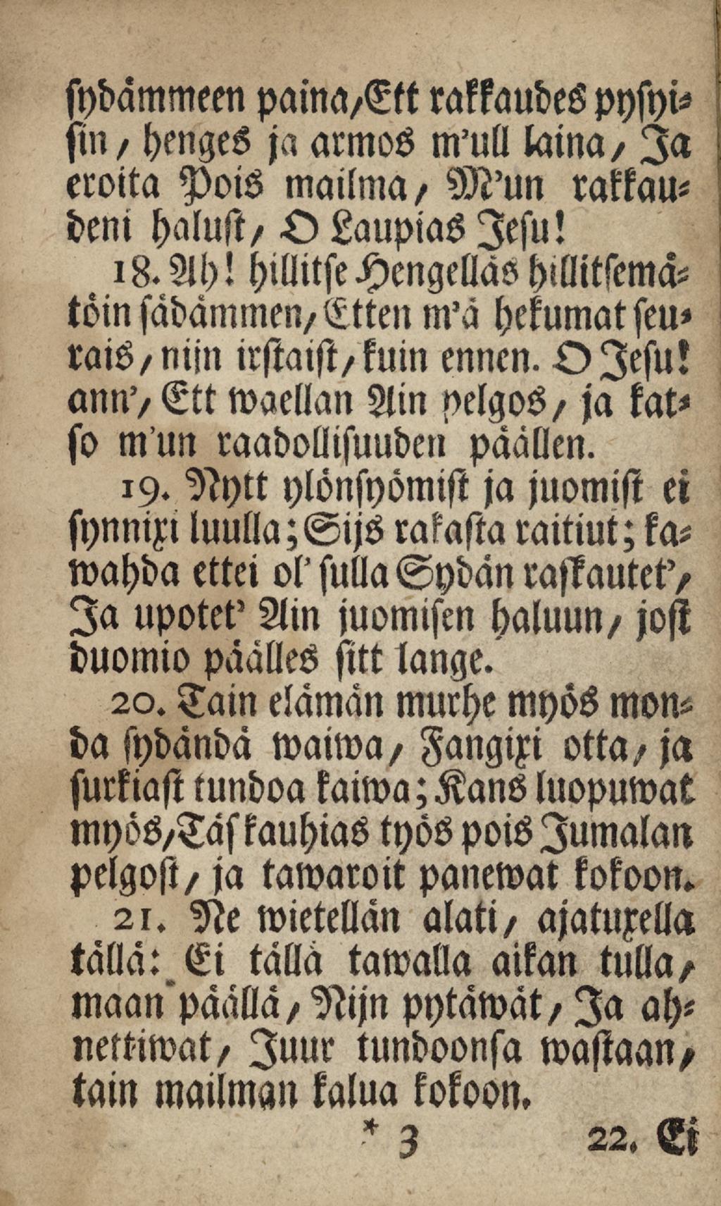 sydämmeen paina/ett rakkaudespysyisin/ henges ja annos m'ull laina/ Ia eroita Pois mailma/ M'un rakkaudeni halust/ O Laupiaslesu! 18.Ah!