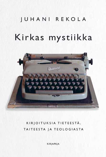 Teologia, filosofia, etiikka 7 JUHANI REKOLA Kirkas mystiikka Kirjoituksia tieteestä, taiteesta ja teologiasta PERIMMÄISET KYSYMYKSEMME ovat myös ensimmäisiä ja viimeisiä kysymyksiä.