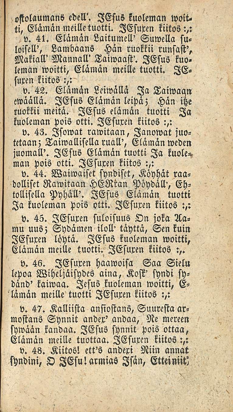 ostolaumans edell'. lesus kuoleman woit. ti, Elämän meille tuotti. lesuxen kiitos:,: v. 41. Elämän Laitumell' Suwella su«loisell', Lambaans Hän ruokkii runsast', Makiall' Mannall' Taiwaast'.