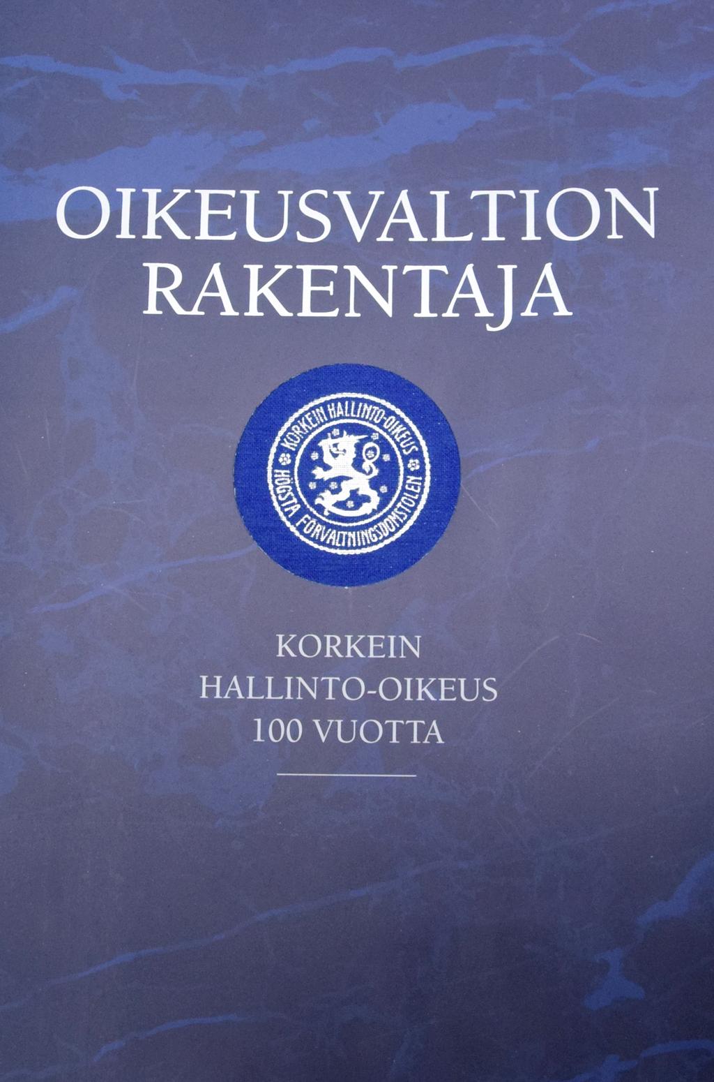 JUHLAKIRJA Korkeimman hallinto-oikeuden 100-vuotisjuhlavuoden kunniaksi elokuussa julkaistiin juhlakirja Oikeusvaltion rakentaja Korkein hallinto-oikeus 100 vuotta.