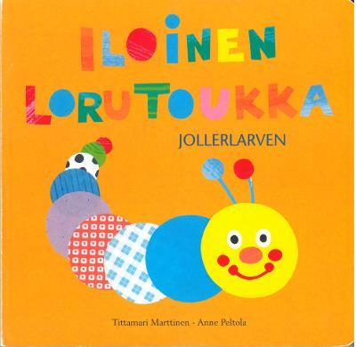 MARTTINEN, Tittamari Iloinen lorutoukka Jollerlarven Kuvitus: Anne Peltola Ruotsinkielinen käännös: Marita Lindquist Näyttelyssä mukana irrallinen saamenkielinen liite Hoahkandivri, jonka