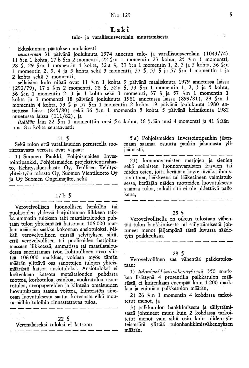 N:o 129 5 Laki tulo- ja varallisuusverolain muuttamisesta Eduskunnan päätöksen mukaisesti muutetaan 31 päivänä joulukuuta 1974 annetun tulo- ja varallisuusverolain ( 1043/74) 11 :n 1 kohta, 17 b :n 2