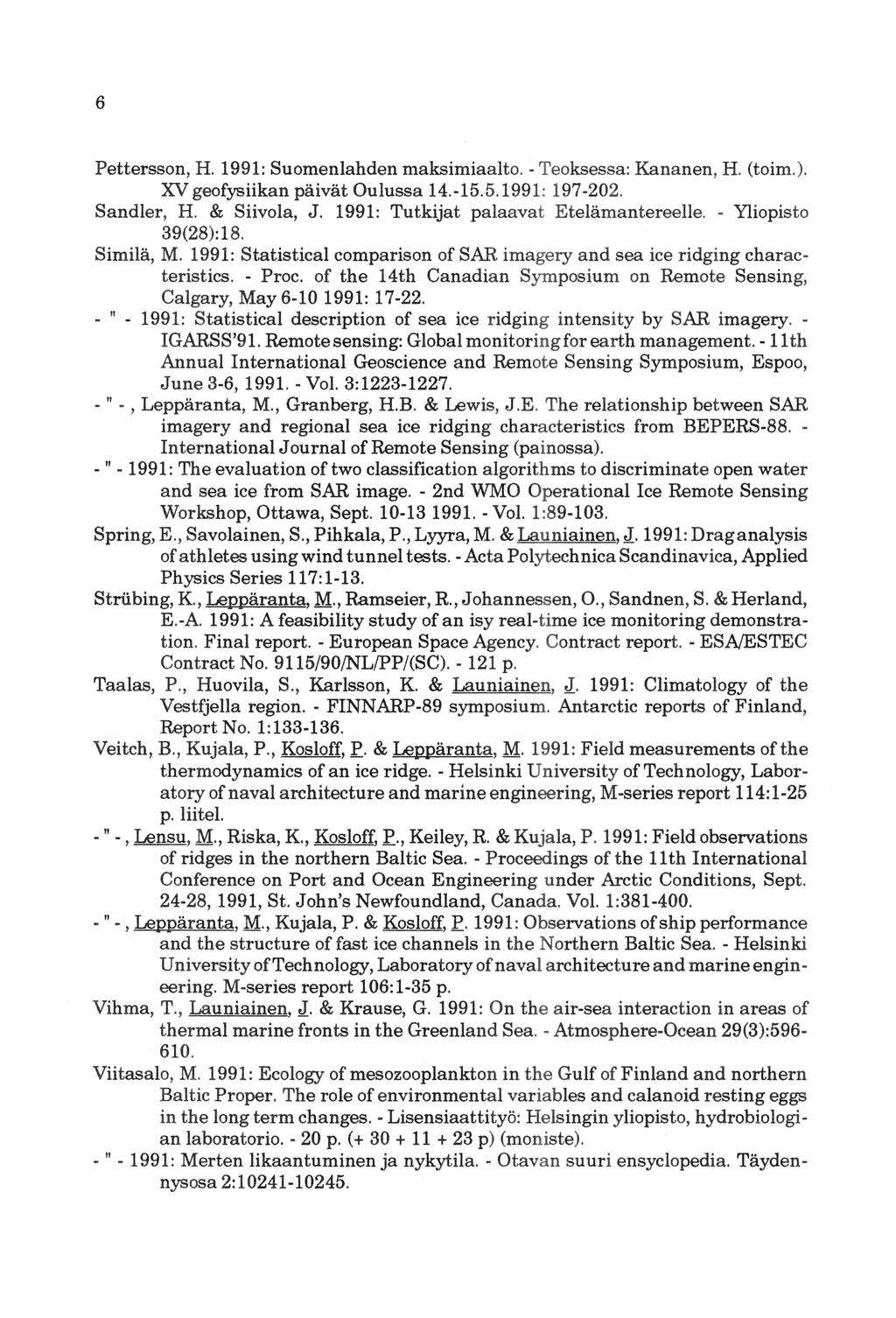 6 H. 1991: Suomenlahden maksimiaalto.- H. XV Oulussa 14.-15.5. 197-202. J. 1991: Tutkijat Etelämantereelle. u.u.. u.. u. a, M. 1991: Statistical comparison of SAR..."'"""' teristics. Proc.