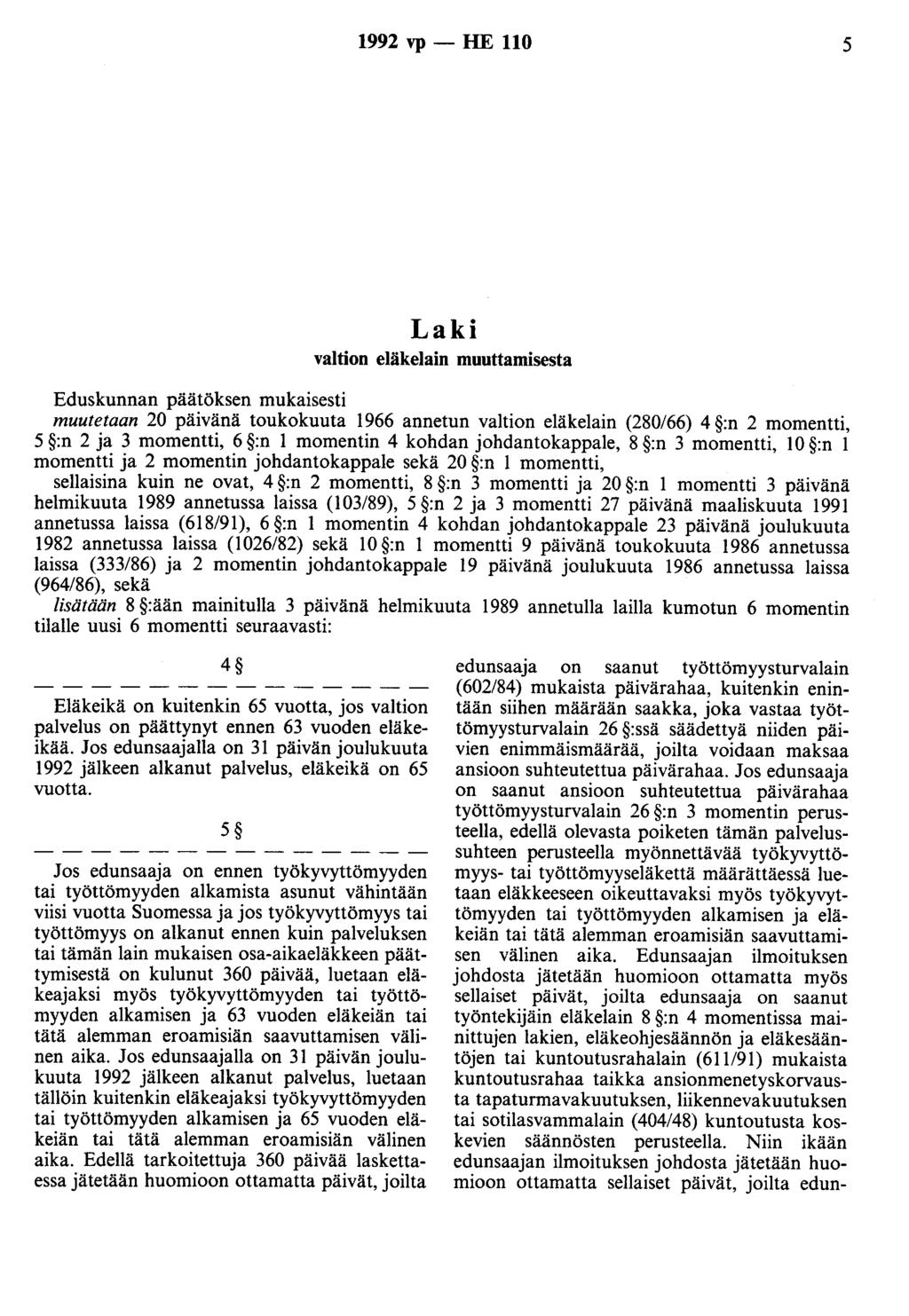 1992 vp- HE 110 5 Laki valtion eläkelain muuttamisesta Eduskunnan päätöksen mukaisesti muutetaan 20 päivänä toukokuuta 1966 annetun valtion eläkelain (280/66) 4 :n 2 momentti, 5 :n 2 ja 3 momentti, 6