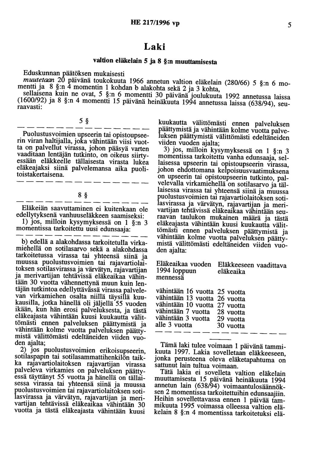 HE 217/1996 vp 5 Laki valtion eläkelain 5 ja 8 :n muuttamisesta Eduskunnan päätöksen mukaisesti muutetaan 20 päivänä toukokuuta 1966 annetun valtion eläkelain (280/66) 5 :n 6 momentti ja 8 :n 4