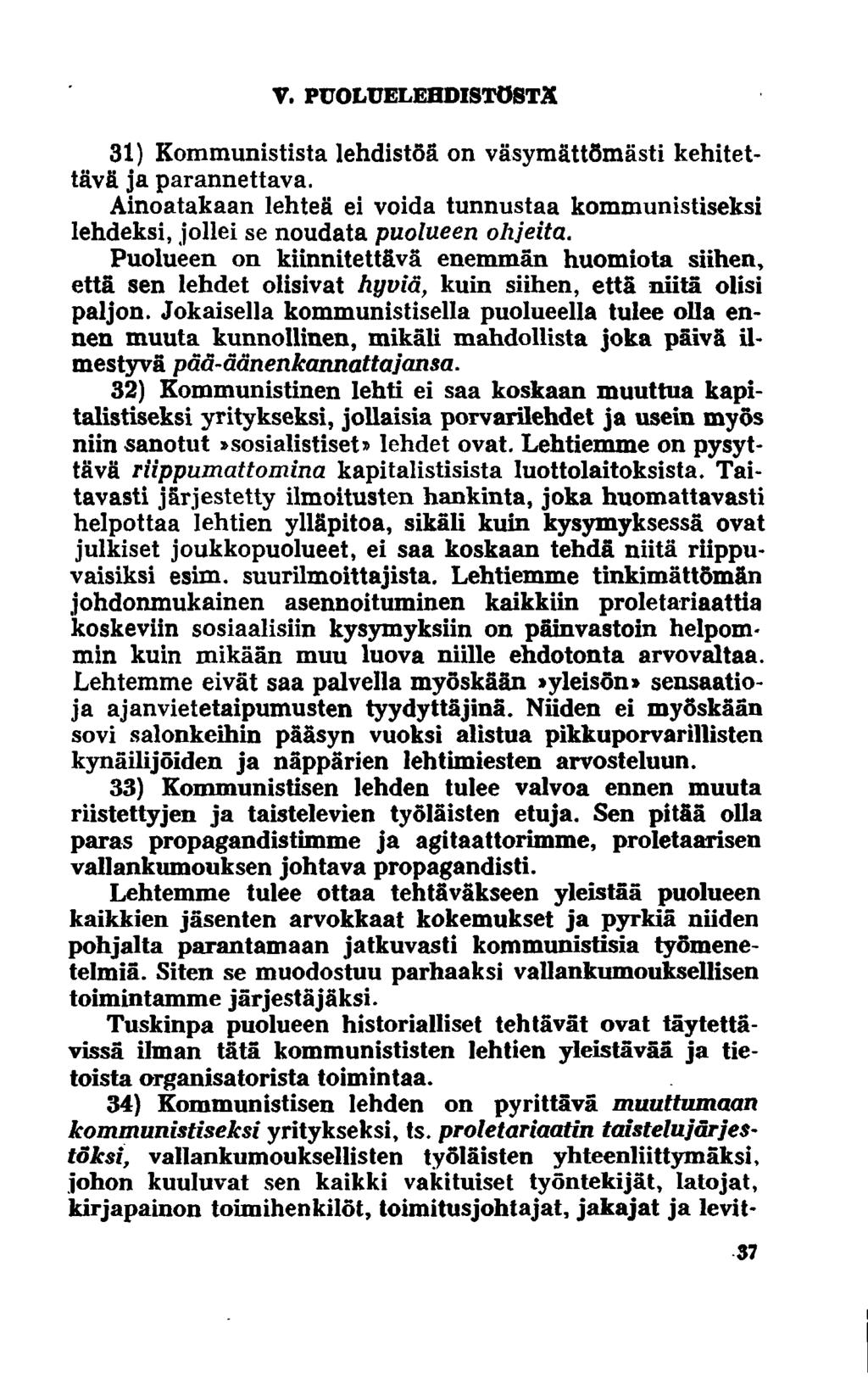 V. PUOLUELEHDISTÖSTÄ 31) Kommunistista lehdistöä on väsymättömästi kehitettävä ja parannettava. Ainoatakaan lehteä ei voida tunnustaa kommunistiseksi lehdeksi, jollei se noudata puolueen ohjeita.