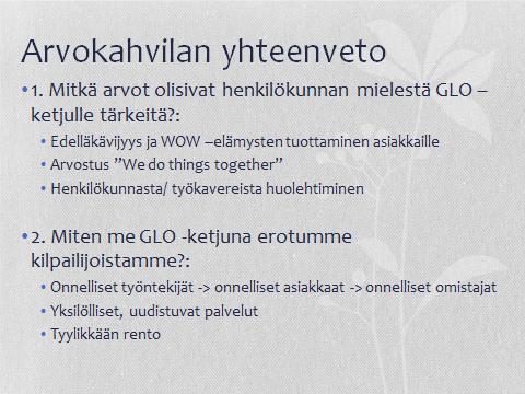 Laadimme näiden pohjalta johdolle yhteenvedon ja meidän ehdotuksemme GLO-ketjun arvojen kehittämiseksi.