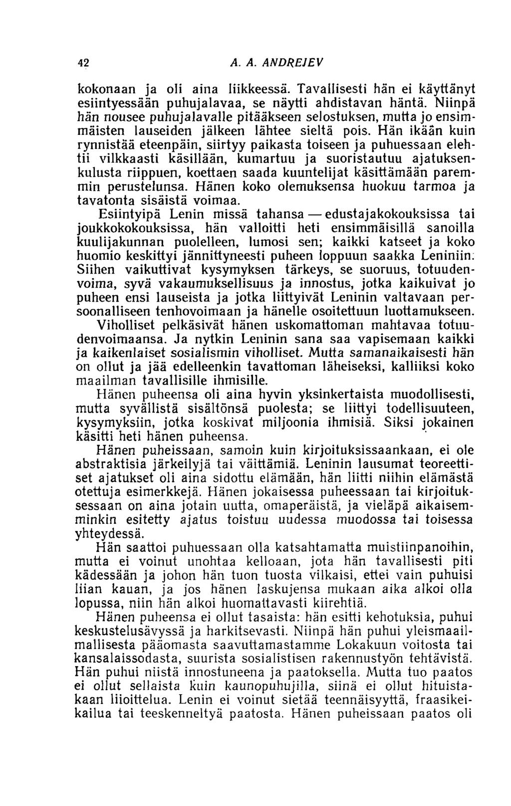 42 A. A. ANDREJEV kokonaan ja oli aina liikkeessä. Tavallisesti hän ei käyttänyt esiintyessään puhujalavaa, se näytti ahdistavan häntä.
