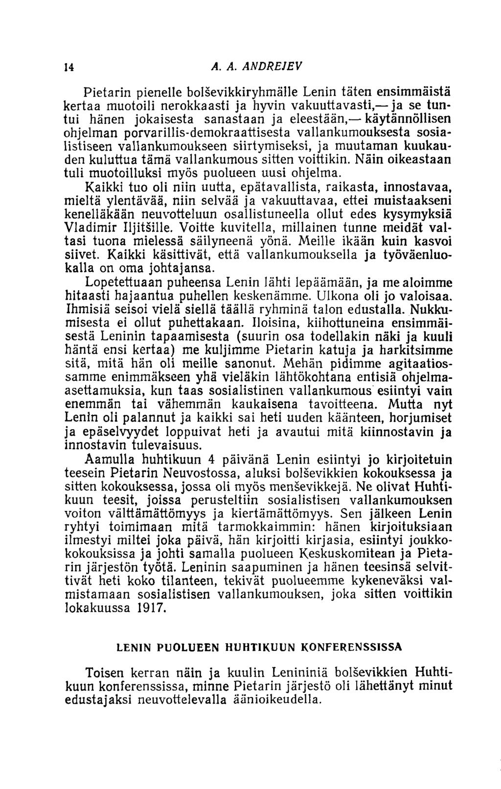 14 A. A. ANDREJEV Pietarin pienelle bolsevikkiryhmälle Lenin täten ensimmäistä kertaa muotoili nerokkaasti ja hyvin vakuuttavasti, ja se tuntui hänen jokaisesta sanastaan ja eleestään, käytännöllisen