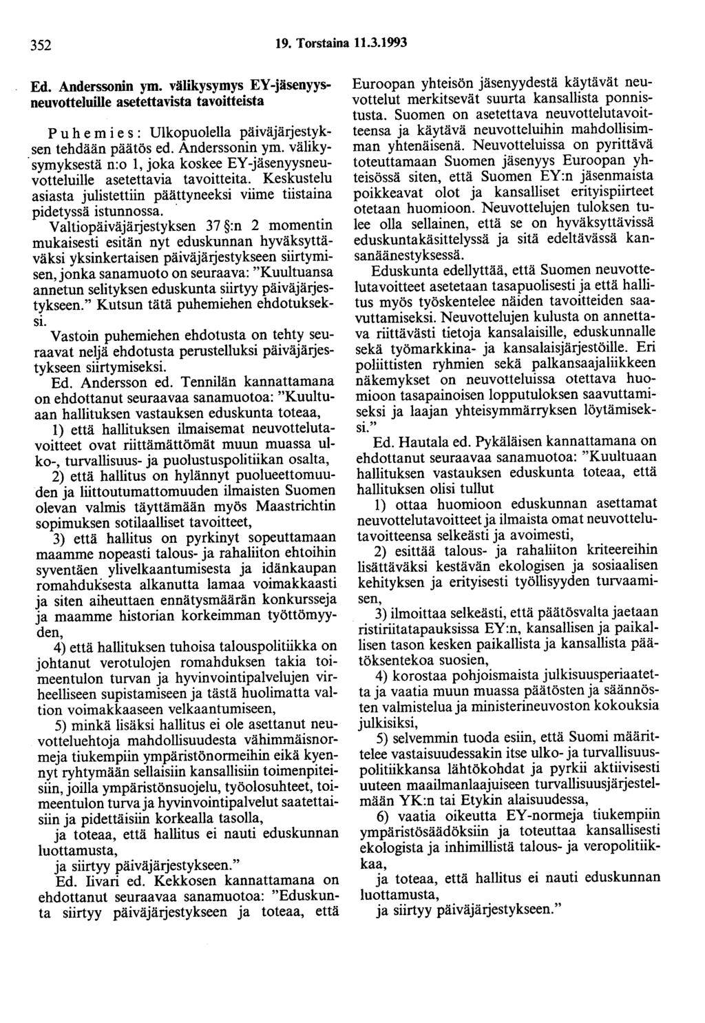 352 19. Torstaina 11.3.1993 Ed. Anderssonin ym. välikysymys EY -jäsenyysneuvotteluille asetettavista tavoitteista Puh e m i e s : Ulkopuolella päiväjärjestyksen tehdään päätös ed. Anderssonin ym. väliky. symyksestä n:o 1, joka koskee EY-jäsenyysneuvotteluille asetettavia tavoitteita.