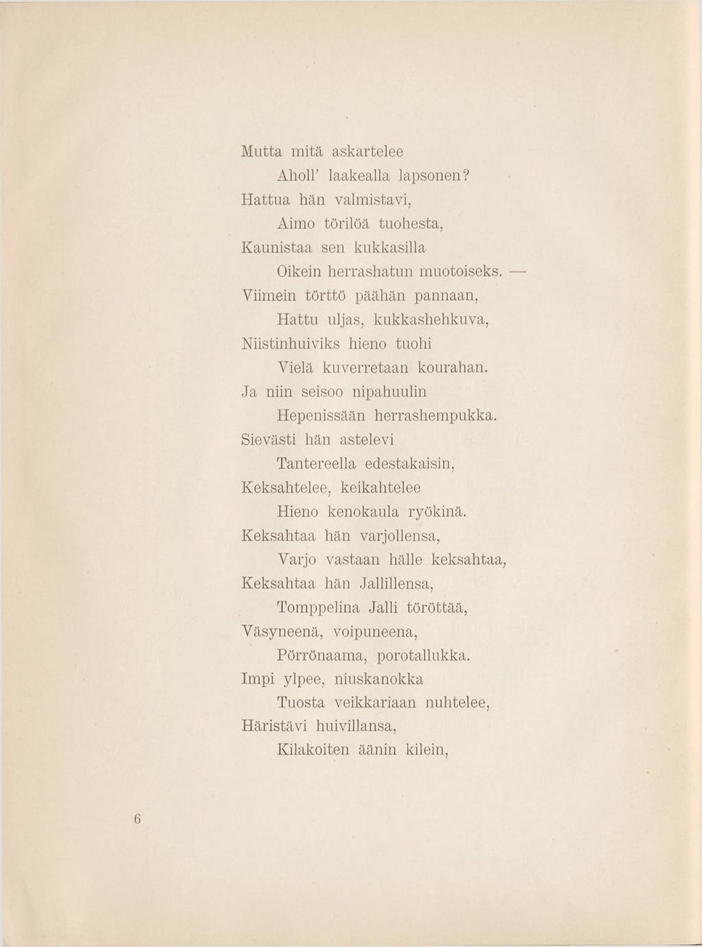 M utta m itä askartelee Aholl' laakealla lapsonen? H attua hän valmistavi, Aimo törilöä tuohesta, K aunistaa sen kukkasilla Oikein herrashatun muotoiseks.