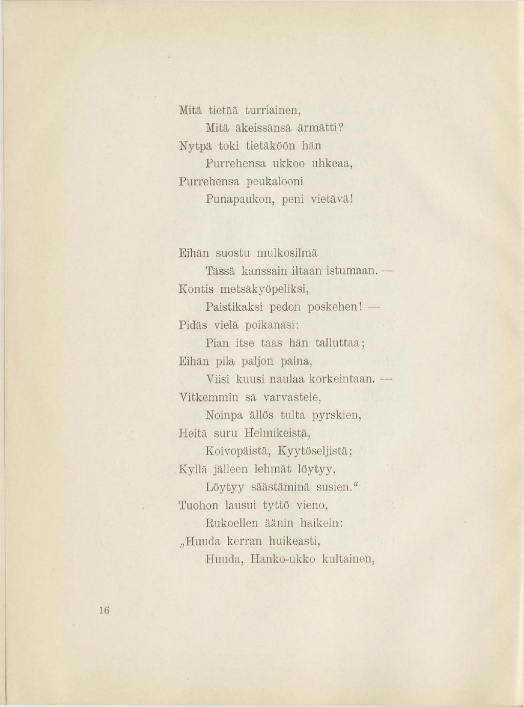Mitä tietää turriainen, Mitä äkeissänsä ärm ätti? N ytpä toki tietäköön hän Purrellensa ukkoo uhkeaa, Purrellensa peukalooni Punapaukon, peni vietävä!