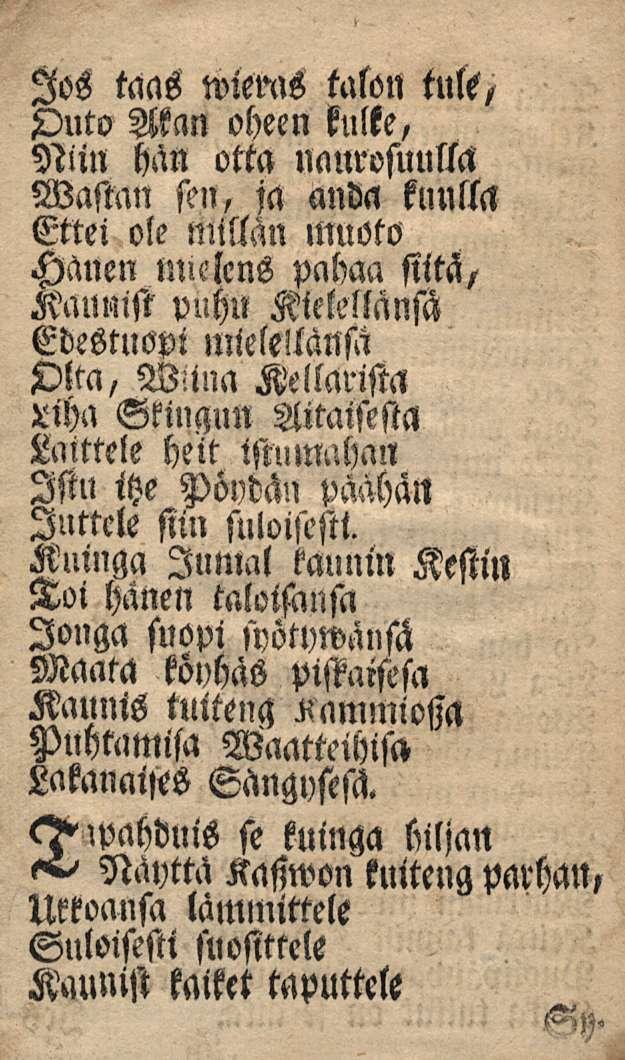 Jos taas wiems talon tuli, Outo Akan oheen kulte, Niin hän otta naurosuulla Wasmn sen, ja anda kuulla Ettei ole Millan muoto Hauen nnelcns pahaa siitä, Kaumst puhu Kielellänsä Edestuopi mielellänsä