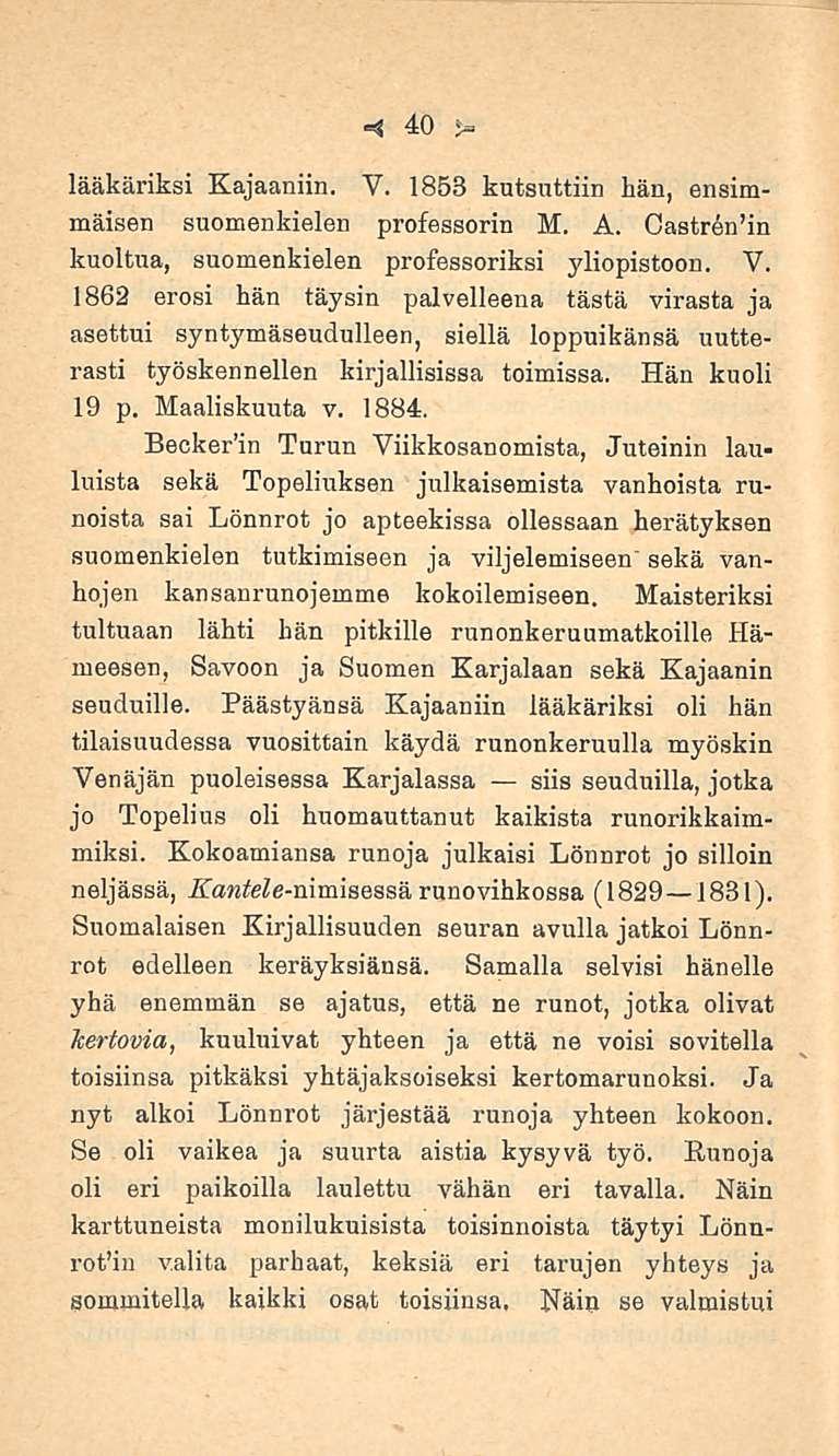 40 lääkäriksi Kajaaniin. V. 1853 kutsuttiin hän, ensimmäisen suomenkielen professorin M. A. Castrenin kuoltua, suomenkielen professoriksi yliopistoon. V. 1862 erosi hän täysin palvelleena tästä virasta ja asettui syntymäseudulleen, siellä loppuikänsä uutterasti työskennellen kirjallisissa toimissa.