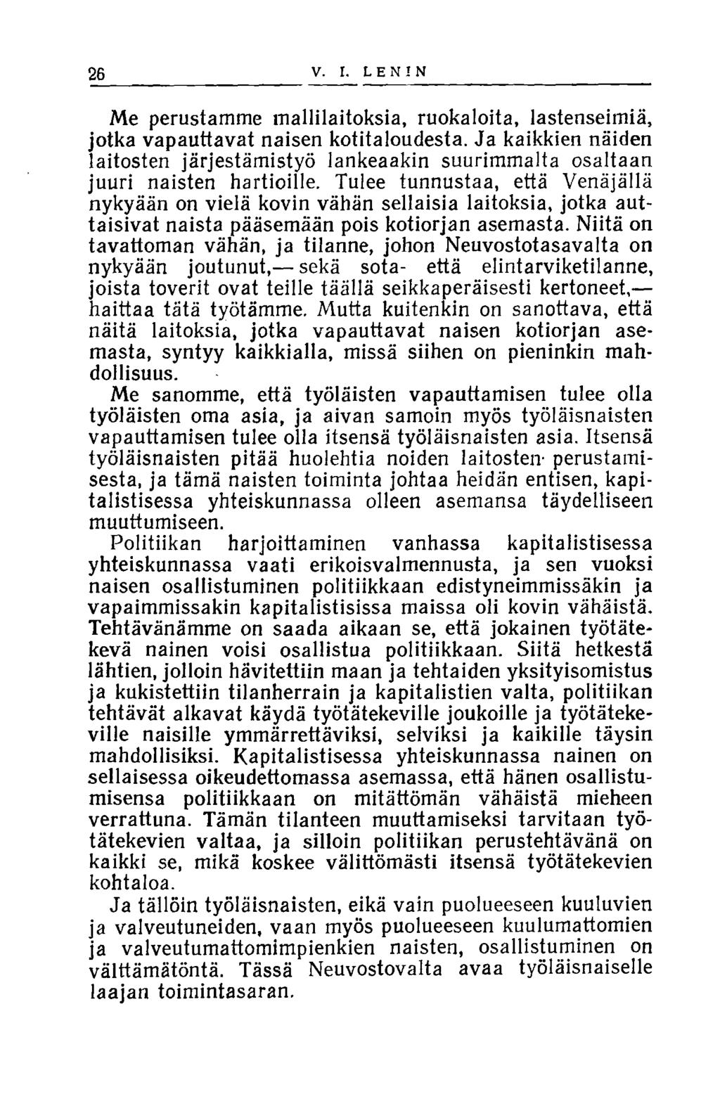 26 V. I. LENIN Me perustamme mallilaitoksia, ruokaloita, lastenseimiä, jotka vapauttavat naisen kotitaloudesta.