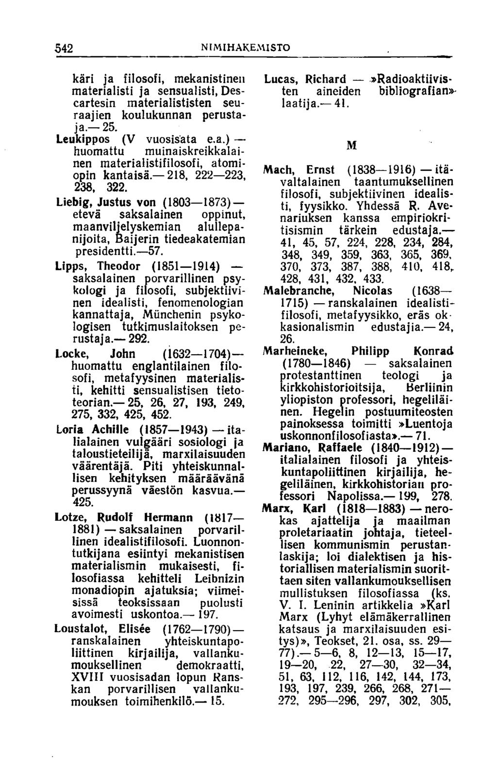 542 NIMIHAKEMISTO kari ja filosofi, mekanistinen materialisti ja sensualisti, Descartesin materialististen seuraajien koulukunnan perustaja. 25. Leukippos (V vuosisata e.a.) huomattu muinaiskreikkalainen materialistifilosofi, atomiopin kantaisä.