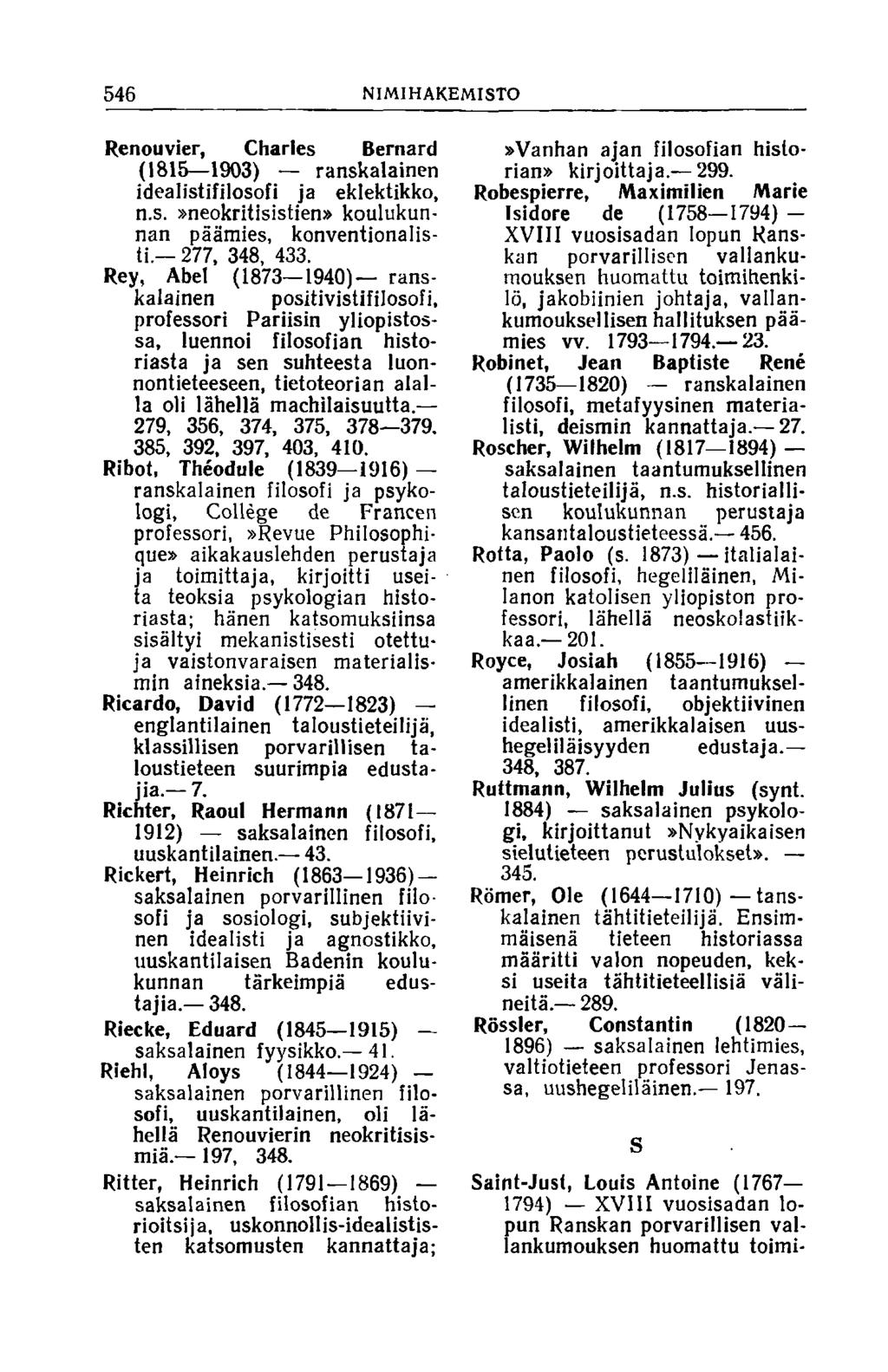 546 NIMIHAKEMISTO Renouvier, Charles Bernard (1815 1903) ranskalainen idealistifjlosofi ja eklektikko, n.s.»neokritisistien» koulukunnan päämies, konventionalisti. 277, 348, 433.