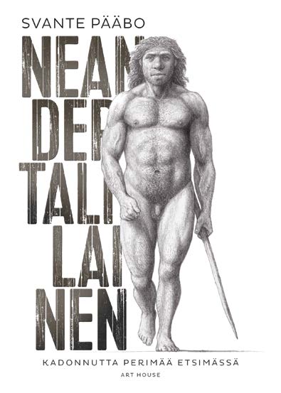 TIETOKIRJALLISUUS TIETOKIRJALLISUUS SVANTE PÄÄBO Neandertalilainen Kadonnutta perimää etsimässä Alkuteos Neanderthal Man: In Search of Lost Genomes Suom.