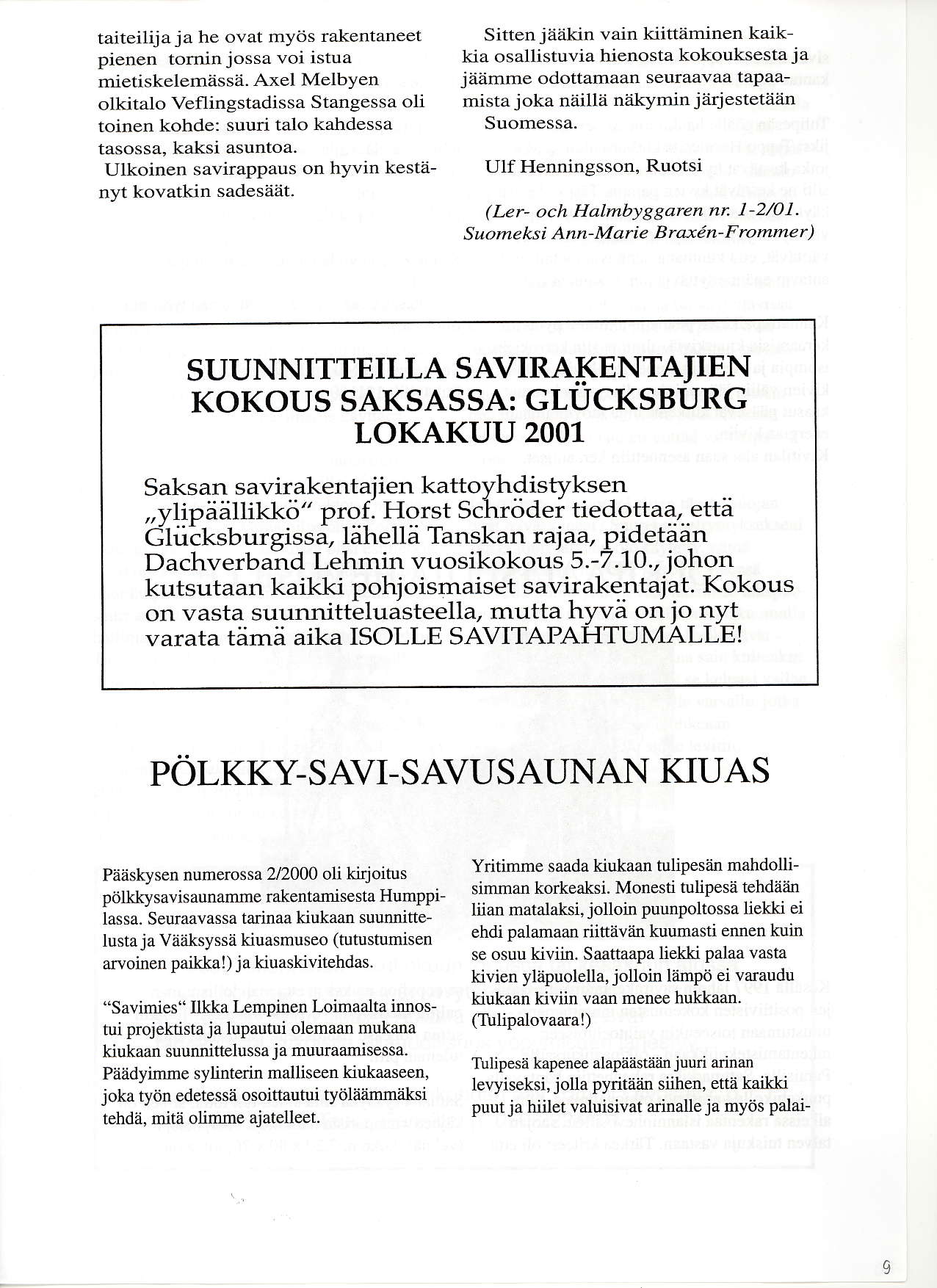 taiteilija j a he ovat myijs r:akentaneet pienen tornin jossa voi istua mietiskelemassa. Axel Melbyen olkitalo Veflingstadissa Stangessa oli toinen kohde: suulii talo kahdessa tasossa, kaksi asuntoa.