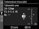 Tarkennuksen hienosäätö Voit hienosäätää tarkennuksen jopa 12 linssityypille. Tarkennuksen säätöä ei tavallisesti suositella, ja se voi häiritä normaalia tarkentamista. Käytä vain tarpeen mukaan.
