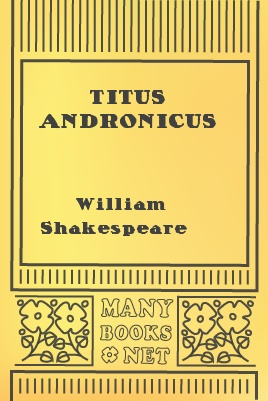 Titus Andronicus, by William Shakespeare 1 Titus Andronicus, by William Shakespeare The Project Gutenberg EBook of Titus Andronicus, by William Shakespeare This ebook is for the use of anyone