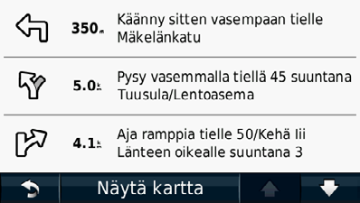 Käännösluettelon näyttäminen Kun navigoit reittiä, voit näyttää koko reitin käännökset ja ohjausliikkeet sekä niiden välisen etäisyyden. 1 Valitse kartan yläreunassa oleva tekstipalkki.