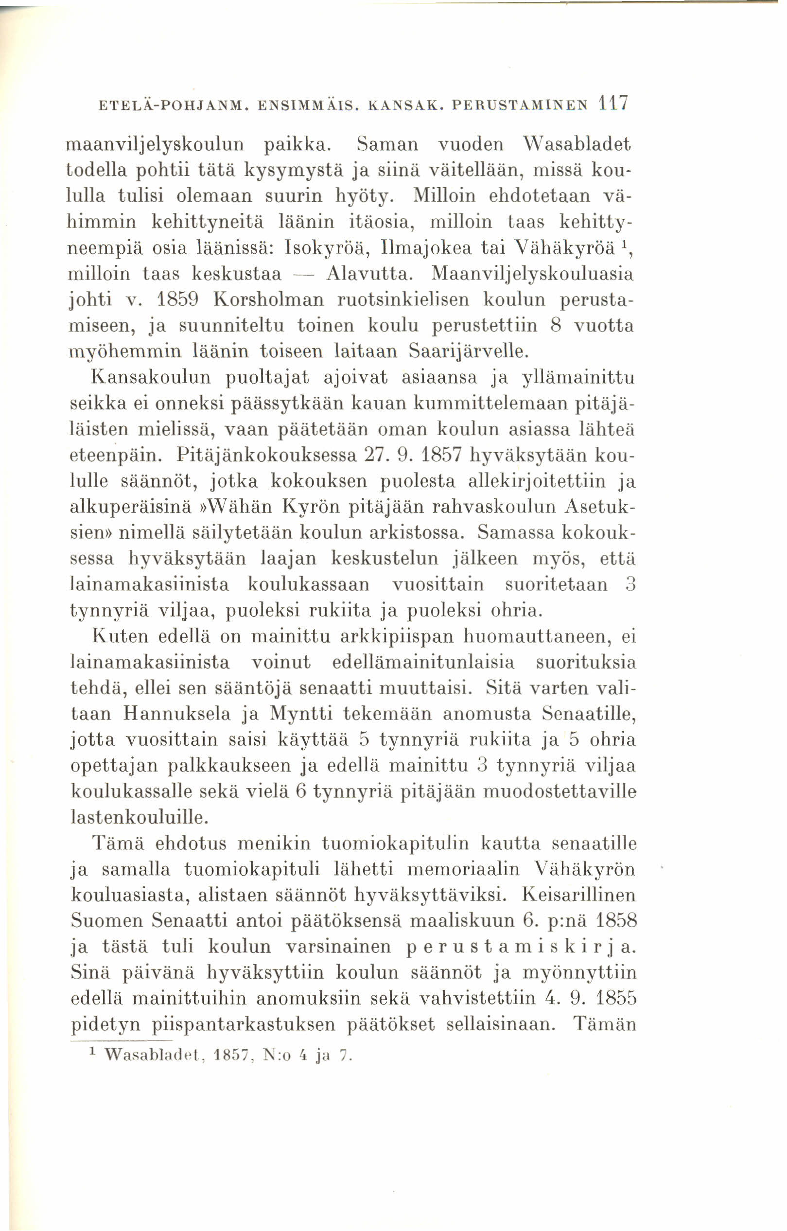 ETELÄ.-POHJANM. ENSIMMÄ.lS. KANSAK. PE RUSTAMINEN 117 maanviljelyskoulun paikka. Saman vuoden Wasabladet todella pohtii tätä kysymystä ja siinä väitellään, missä koululla tulisi olemaan suurin hyöty.