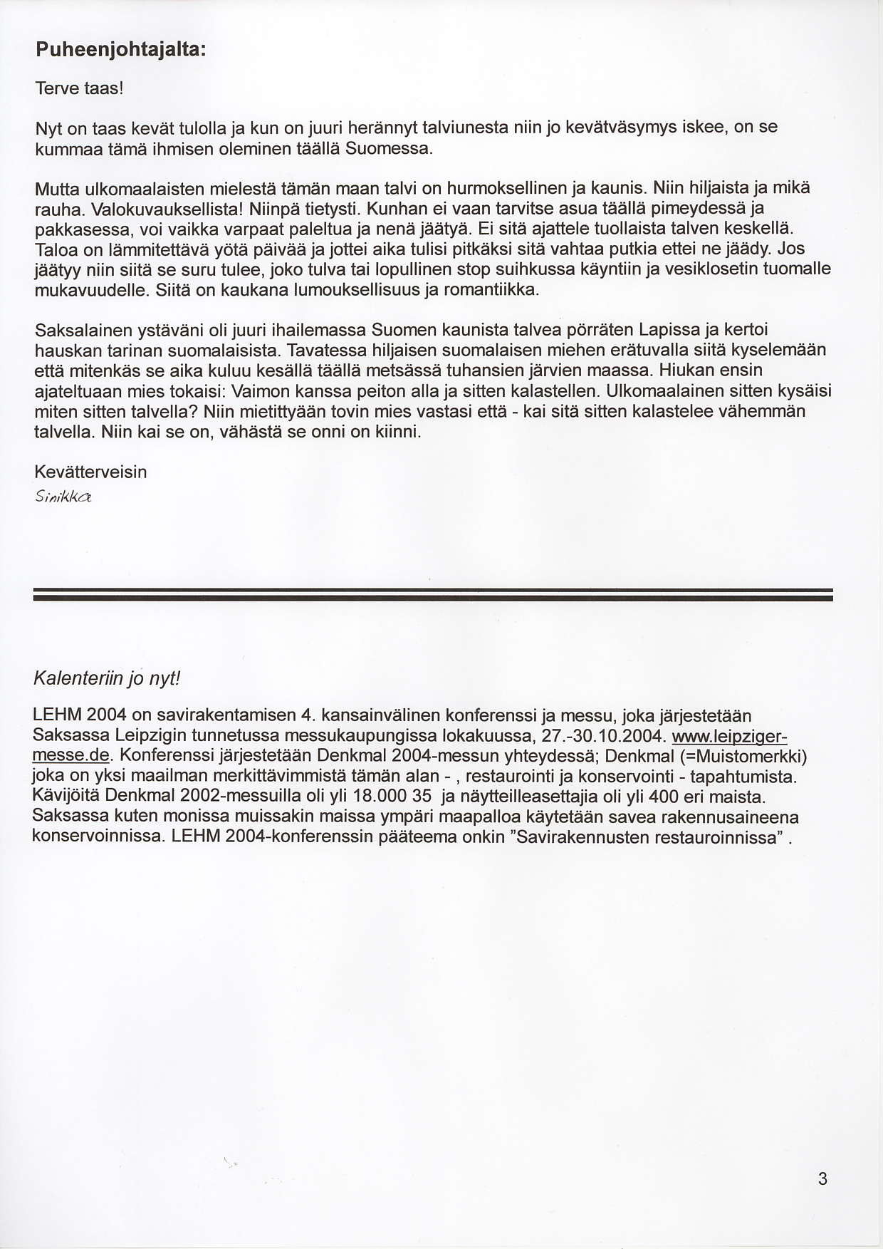 Puheenjohtajalta: Terve taas! Nyt on taas kevatulolla ja kun on juuri herannyt talviunesta niin jo kevetvasymys iskee, on se kummaa tama ihmisen oleminen taalla Suomessa.