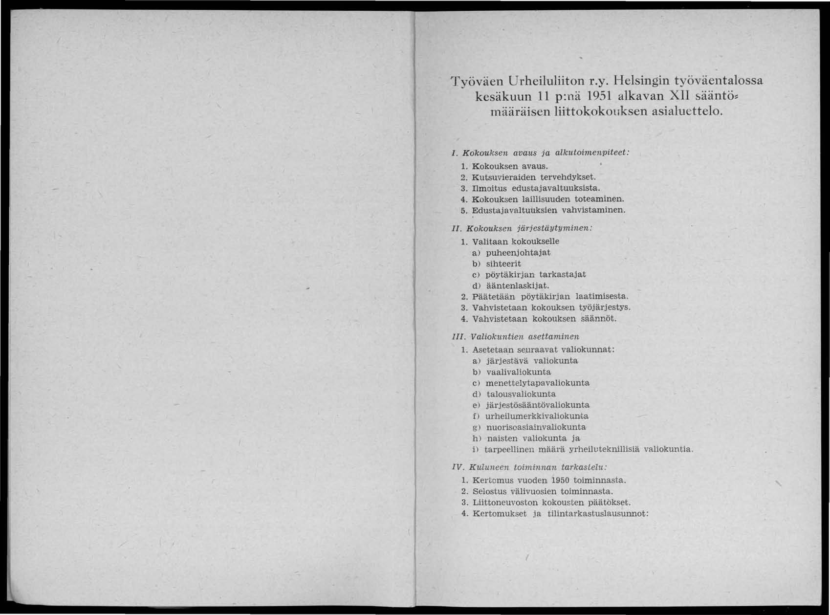 Työväen Urheiluliiton r.y. Helsingin työväentalossa kesäkuun 11 p :nä 1951 alkavan XII sääntö:: määräisen liittokokouksen asialuettelo. 1. Kokouksen avaus ja alkutoimenpiteet: 1. Kokouksen avaus. 2.