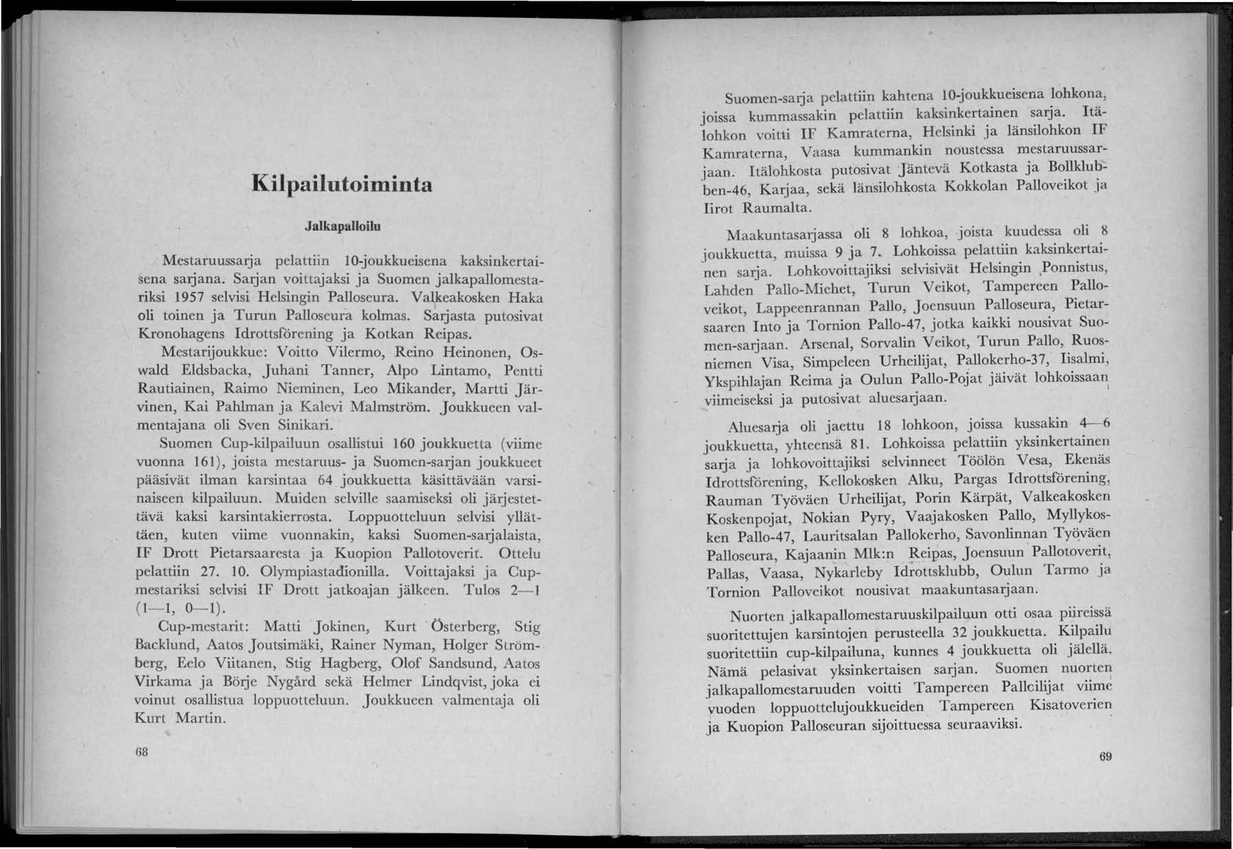 Kilpailutoiminta Jalkapalloilu Mestaruussarja pelattiin 10-joukkueisena kaksinkertaiena sarjana. Sarjan voittajaksi ja Suomen jalkapallomestariksi 1957 selvisi Helsingin Palloseura.