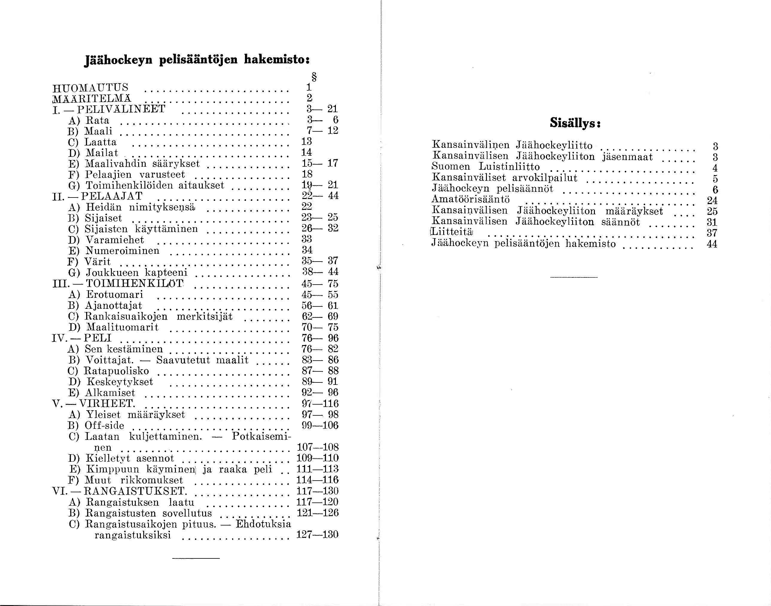 Jäähockeyn pelisääntöjen hakemisto: HUOMAUTUS.... MAARITEL~fÅ.... 1. - PELIV ALINEET.... A) Rata.... B) Maali.... C) Laatta.... D) Mailat.... E) Maalivahdin säärykset.... F) Pelaajien varusteet.