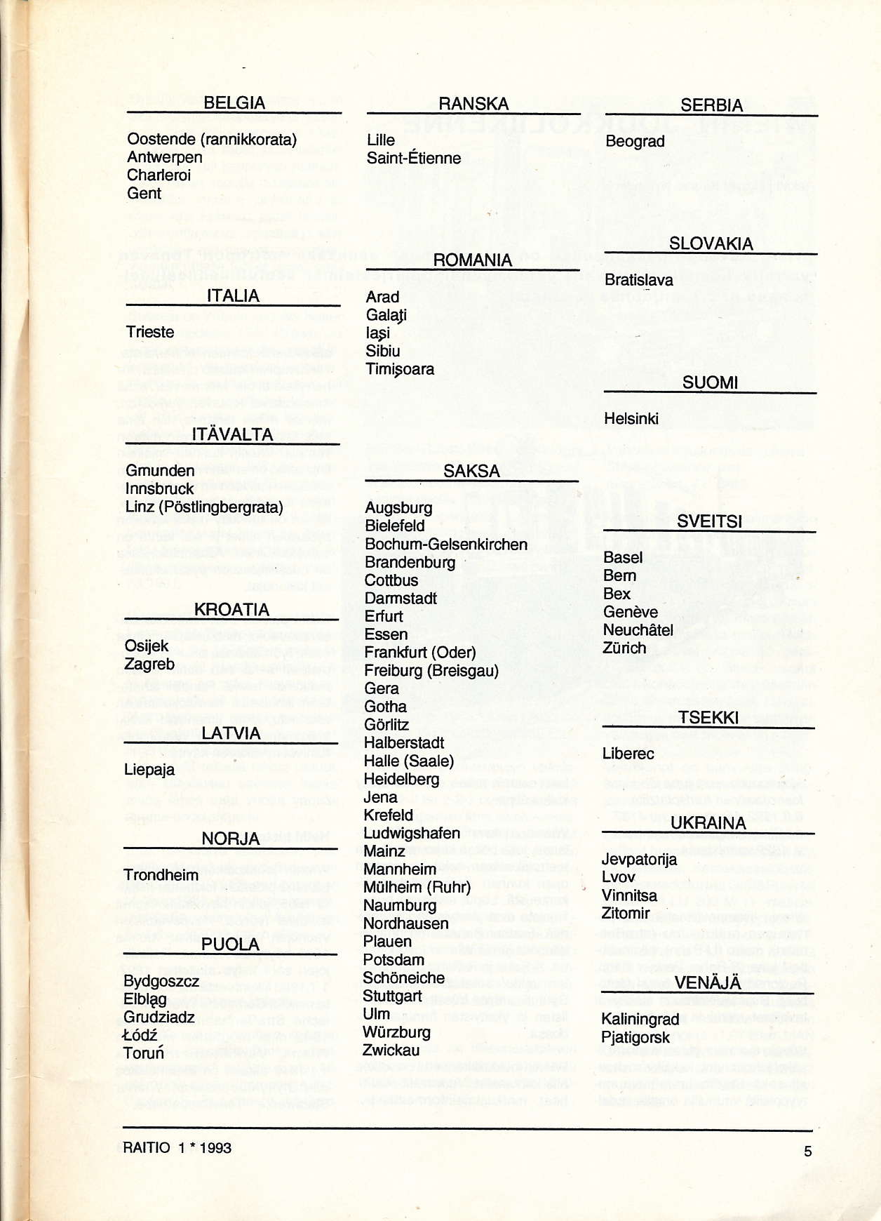 BELGIA RANSKA SERBIA Oostende (rannikkorata) Antwerpen Chaderoi Gent Lille saint-åtienne Beograd T este ITALIA Arad GalaJi lati Sibiu Timitoara ROMANIA SLOVAKIA Bratislava SUOMI ITÄVALTA Helsinki