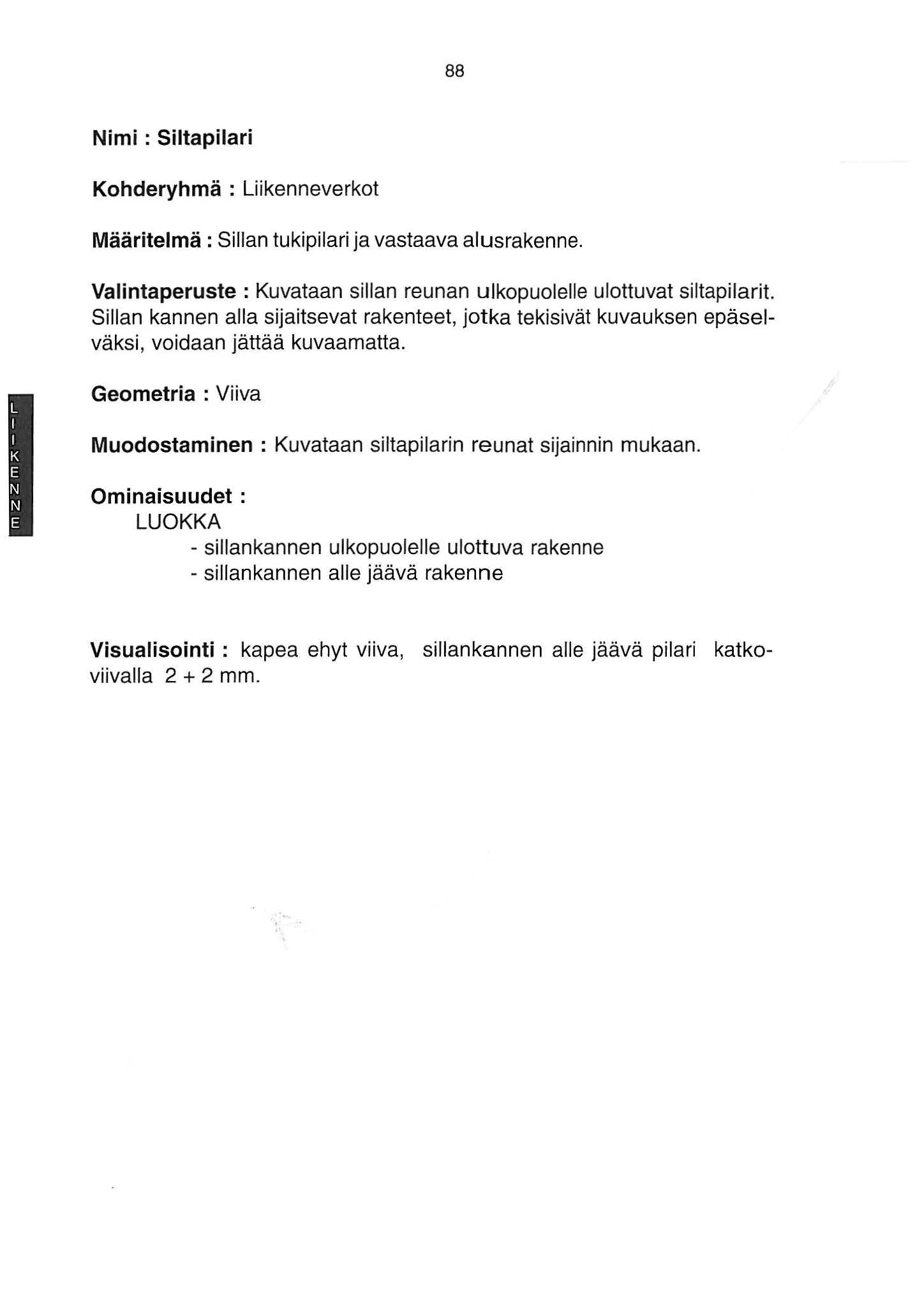 88 Nimi : Siltapiiari Kohderyhmä : Liikenneverkot Määritelmä : Sillan tukipilari ja vastaava alus rakenne. Valintaperuste : Kuvataan sillan reunan ulkopuolelle ulottuvat siltapilarit.