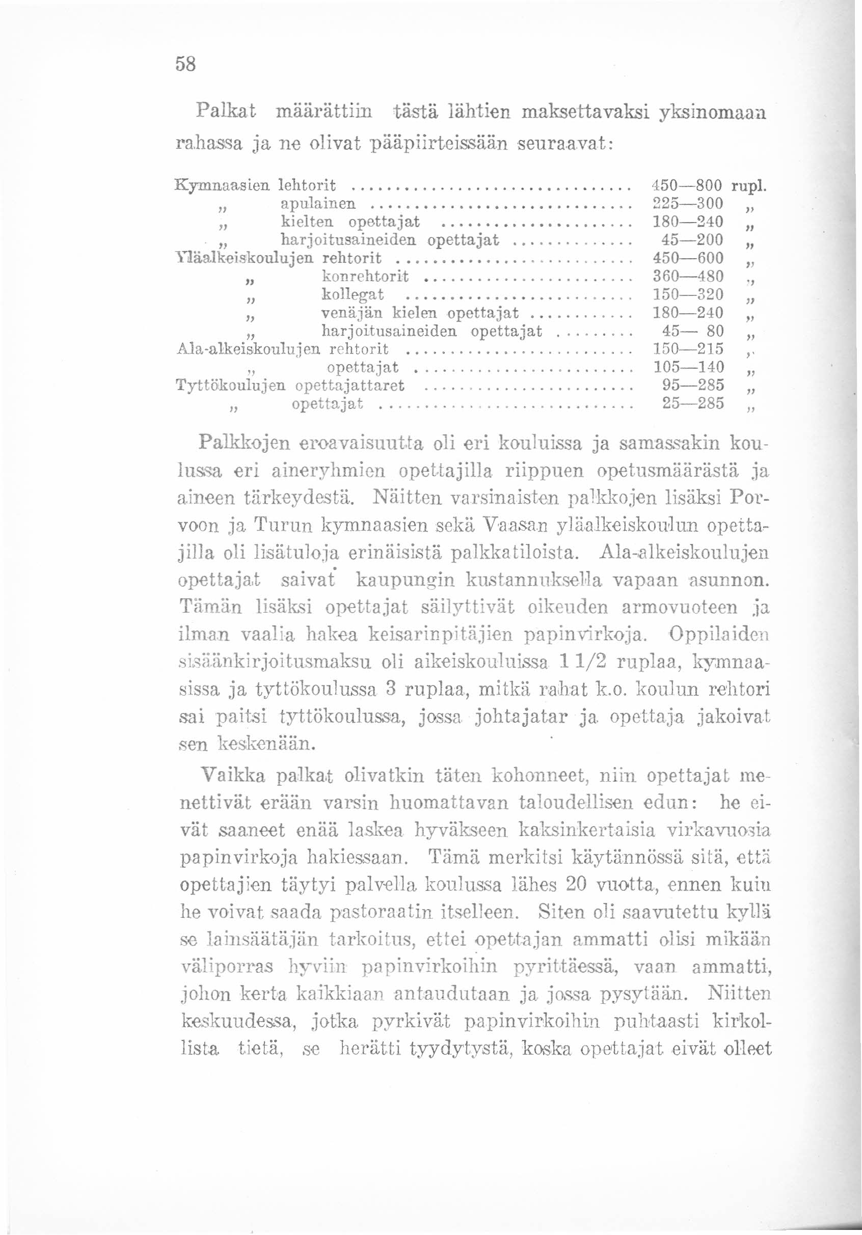 58 Palkat määrättiin tästä lähtien maksettavaksi yksinomaan rahassa ja ne olivat pääpiirteissään seuraavat: Kymnaaslen lehtorit. " apulainen. " kielten opettajat. " harjoitusaineiden opettajat,.