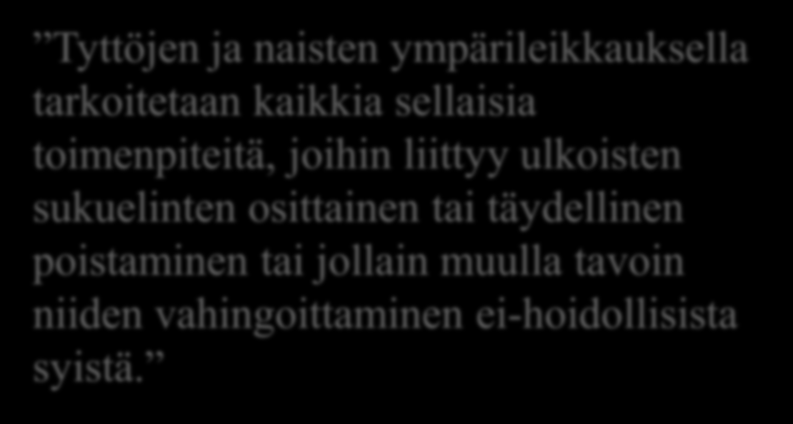 Maailman terveysjärjestö WHO:n määritelmä (2008) Tyttöjen ja naisten ympärileikkauksella tarkoitetaan kaikkia sellaisia toimenpiteitä, joihin