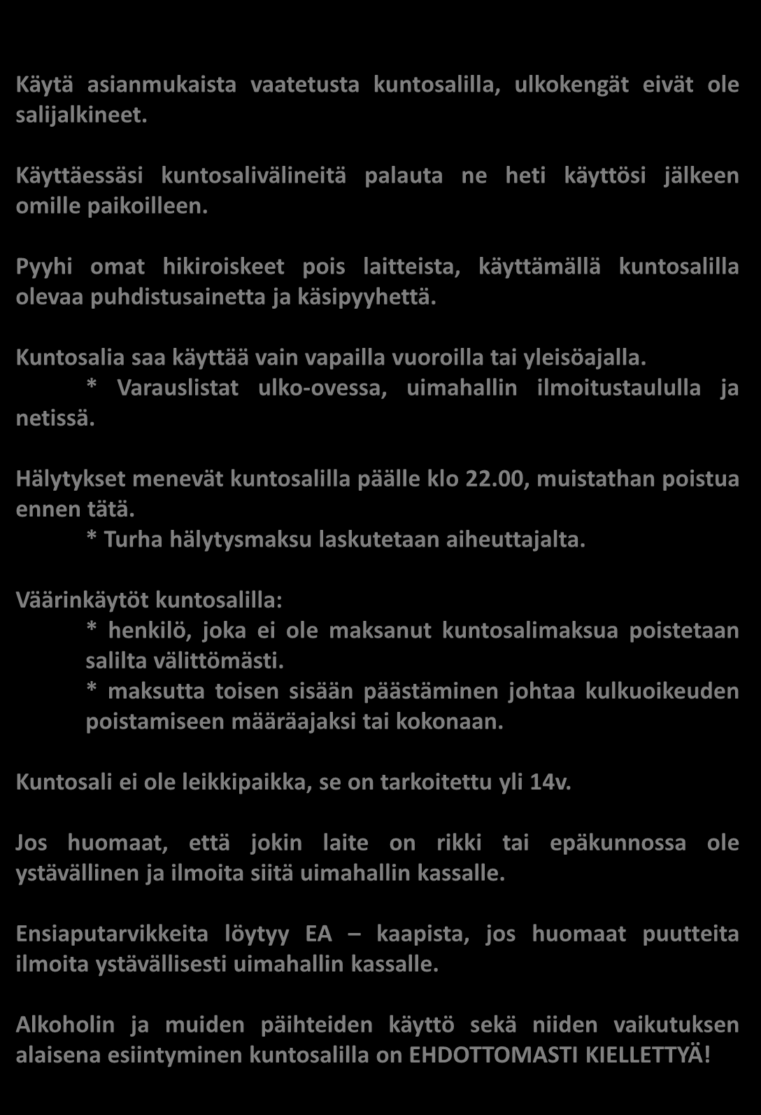 Kuntosalin järjestyssäännöt Käytä asianmukaista vaatetusta kuntosalilla, ulkokengät eivät ole salijalkineet. Käyttäessäsi kuntosalivälineitä palauta ne heti käyttösi jälkeen omille paikoilleen.