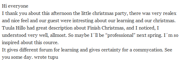 83 Riitta kirsti Kuva 31. Kommentti blogissa syksyn viimeisen tapaamisen jälkeen. 8.3.8 Tulosten yhteenveto Osatutkimuksen 3 aikana kurssin kotitehtävien oli tarkoitus saada aikaan vuorovaikutusta opiskelijoiden välille myös oppituntien ulkopuolella.