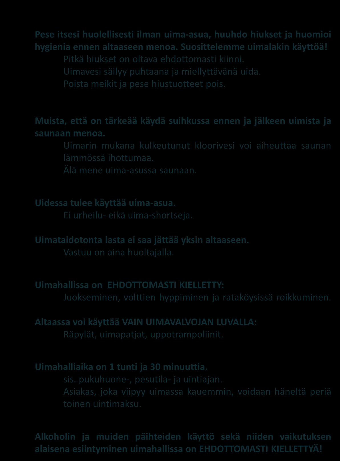 Uimahallin säännöt Pese itsesi huolellisesti ilman uima-asua, huuhdo hiukset ja huomioi hygienia ennen altaaseen menoa. Suosittelemme uimalakin käyttöä! Pitkä hiukset on oltava ehdottomasti kiinni.