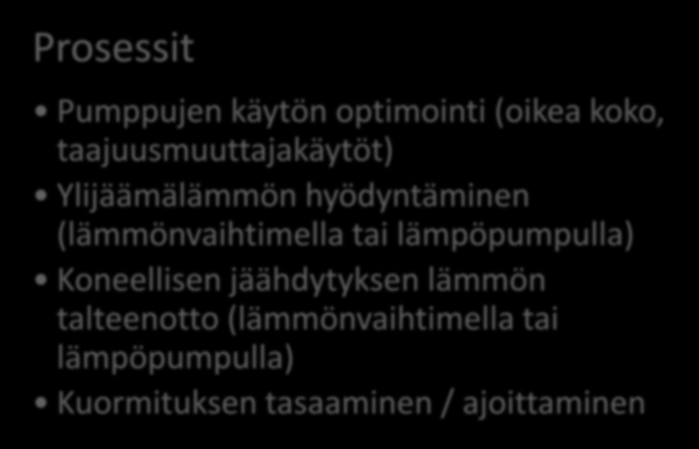 Mistä säästöjä löytyy (6) Prosessit Pumppujen käytön optimointi (oikea koko, taajuusmuuttajakäytöt) Ylijäämälämmön hyödyntäminen