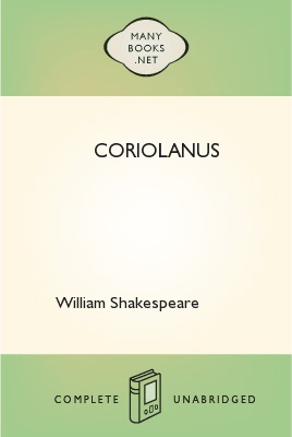 Coriolanus, by William Shakespeare 1 Coriolanus, by William Shakespeare The Project Gutenberg EBook of Coriolanus, by William Shakespeare This ebook is for the use of anyone anywhere at no cost and