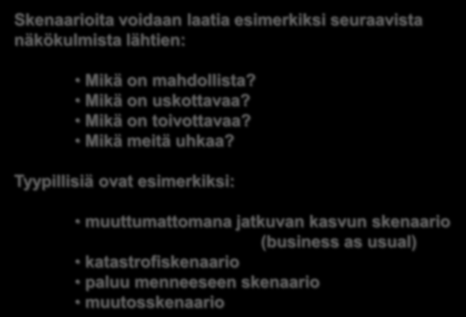 Skenaarioiden laatiminen heuristisesti Skenaarioita voidaan laatia esimerkiksi seuraavista näkökulmista lähtien: Mikä on mahdollista? Mikä on uskottavaa? Mikä on toivottavaa? Mikä meitä uhkaa?