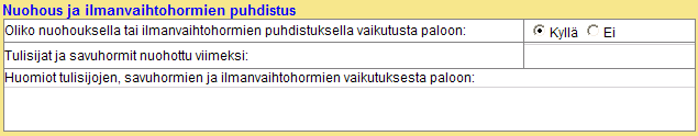 172 (238) D.3.11 Nuohous ja ilmanvaihtohormin puhdistus D.3.11.1 Oliko nuohouksella tai ilmanvaihtohormien puhdistuksella vaikutusta paloon Kirjataan oliko nuohouksella tai ilmanvaihtohormien puhdistuksella vaikutusta paloon.