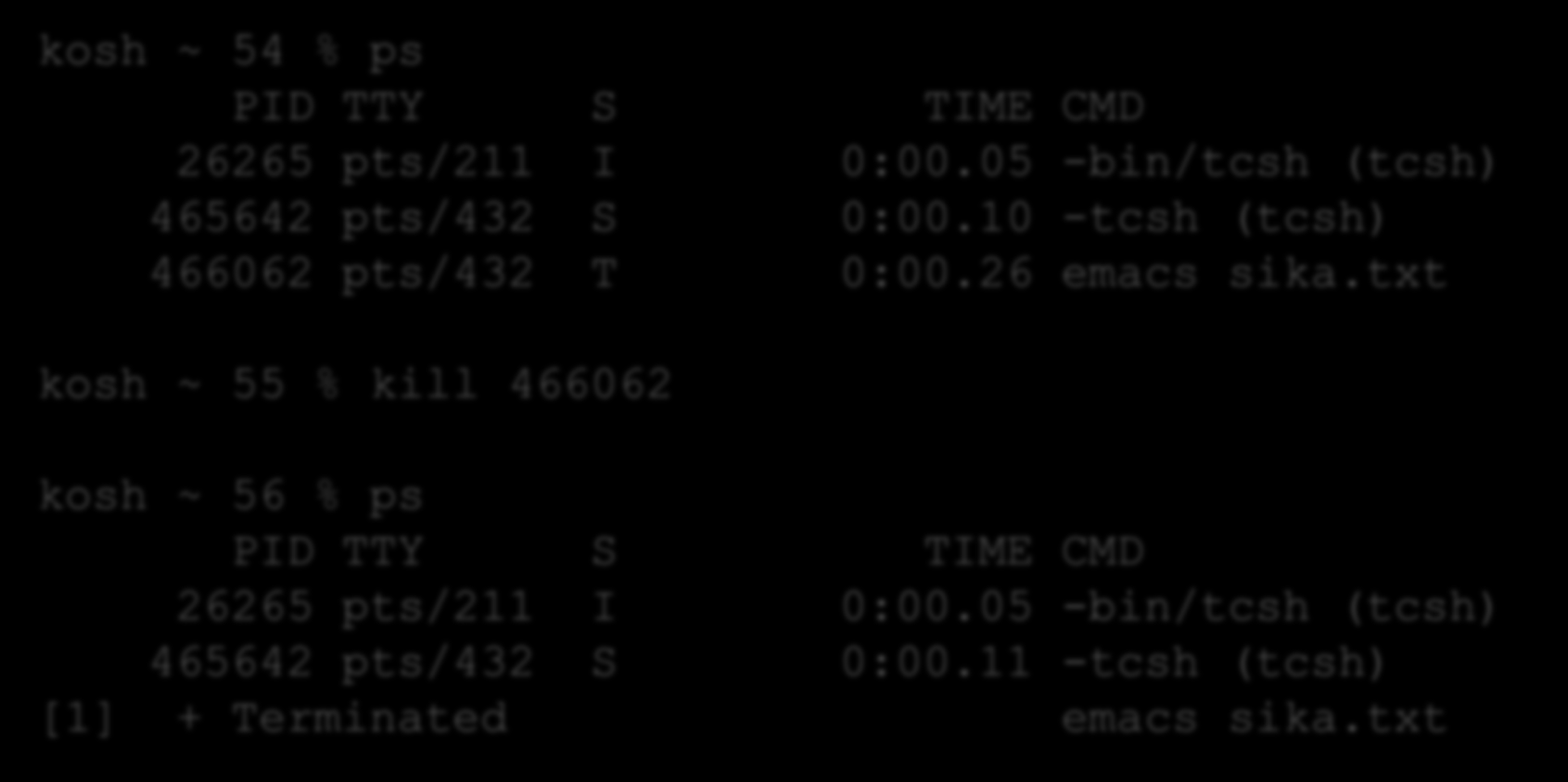 Prosessien tappaminen: kill * kosh ~ 54 % ps PID TTY S TIME CMD 26265 pts/211 I 0:00.05 -bin/tcsh (tcsh) 465642 pts/432 S 0:00.10 -tcsh (tcsh) 466062 pts/432 T 0:00.26 emacs sika.