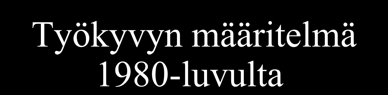 Työkyvyn määritelmä 1980-luvulta Kuinka hyvin työntekijä selviää työstään tällä