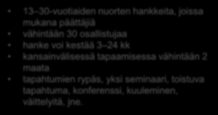 13 30-vuotiaiden nuorten hankkeita, joissa mukana päättäjiä vähintään 30 osallistujaa hanke voi kestää 3 24 kk kansainvälisessä tapaamisessa vähintään 2 maata tapahtumien rypäs, yksi