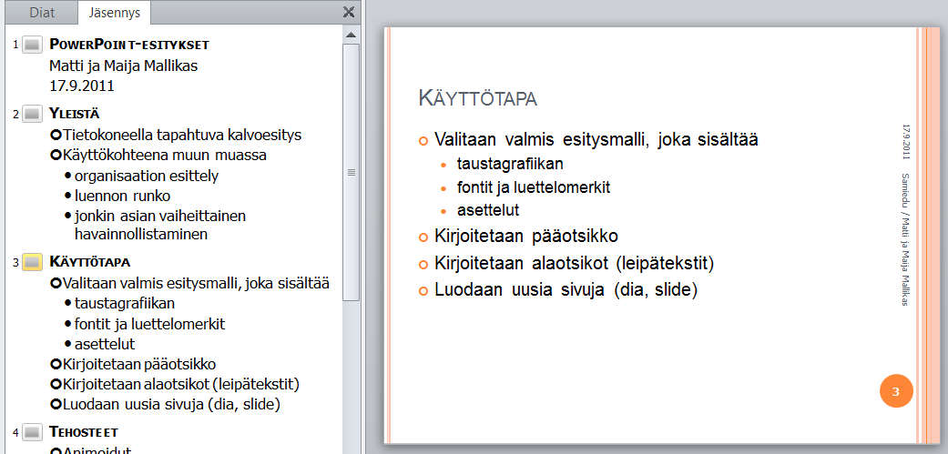 PowerPoint 2010 s. 6/23 Otetaan esimerkki. Tarkoituksena on luoda vaikkapa seuraavanlainen esitys: KÄYTTÖTAP A TEHOSTEET P OWERP OINT-ESITYKSET Matti ja Maija Mallikas 7.10.2009 Valitaan valmis teema, joka sisältää taustagrafiikan fontit ja luettelomerkit asettelut Kirjoitetaan pääotsikko Kirjoitetaan alaotsikot Luodaan uusia dioja 2 7.